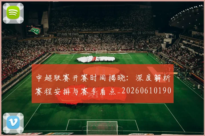 中超联赛开赛时间揭晓:深度解析赛程安排与赛季看点_20260610190529