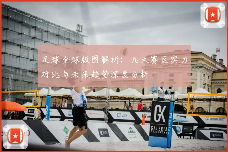 足球全球版图解析:几大赛区实力对比与未来趋势深度分析