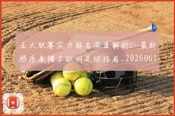 五大联赛实力排名深度解析:最新顺序表揭示欧洲足坛格局_20260611141059