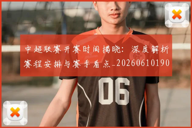 中超联赛开赛时间揭晓：深度解析赛程安排与赛季看点_20260610190529