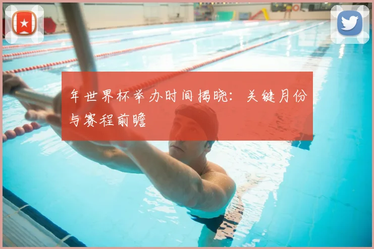 年世界杯举办时间揭晓:关键月份与赛程前瞻